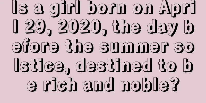 Is a girl born on April 29, 2020, the day before the summer solstice, destined to be rich and noble?