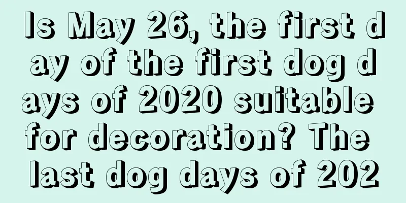 Is May 26, the first day of the first dog days of 2020 suitable for decoration? The last dog days of 2020