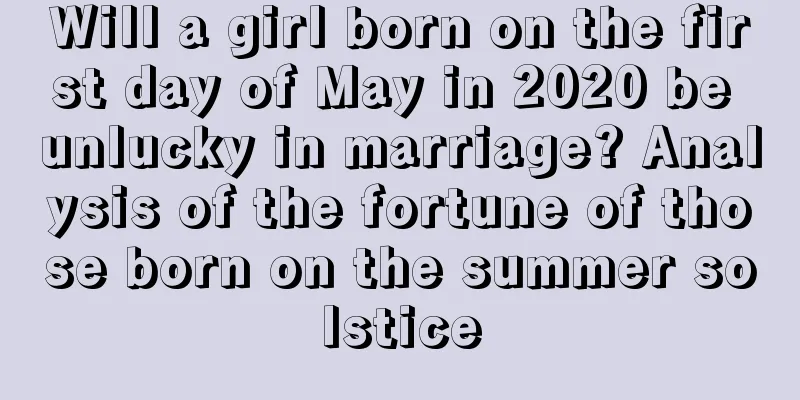 Will a girl born on the first day of May in 2020 be unlucky in marriage? Analysis of the fortune of those born on the summer solstice