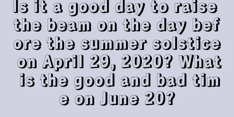 Is it a good day to raise the beam on the day before the summer solstice on April 29, 2020? What is the good and bad time on June 20?