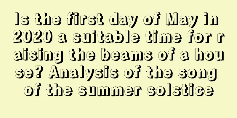 Is the first day of May in 2020 a suitable time for raising the beams of a house? Analysis of the song of the summer solstice