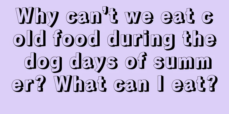 Why can’t we eat cold food during the dog days of summer? What can I eat?