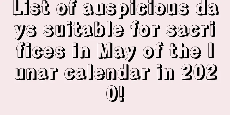 List of auspicious days suitable for sacrifices in May of the lunar calendar in 2020!