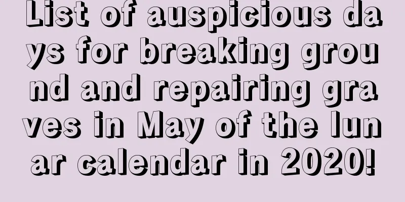 List of auspicious days for breaking ground and repairing graves in May of the lunar calendar in 2020!