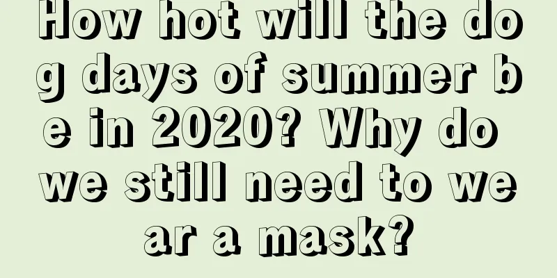 How hot will the dog days of summer be in 2020? Why do we still need to wear a mask?