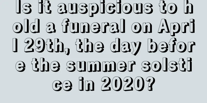 Is it auspicious to hold a funeral on April 29th, the day before the summer solstice in 2020?