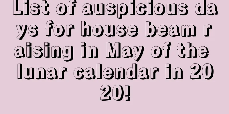 List of auspicious days for house beam raising in May of the lunar calendar in 2020!