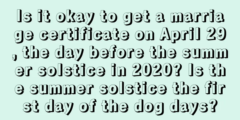 Is it okay to get a marriage certificate on April 29, the day before the summer solstice in 2020? Is the summer solstice the first day of the dog days?