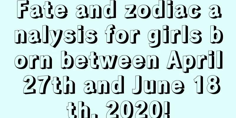 Fate and zodiac analysis for girls born between April 27th and June 18th, 2020!