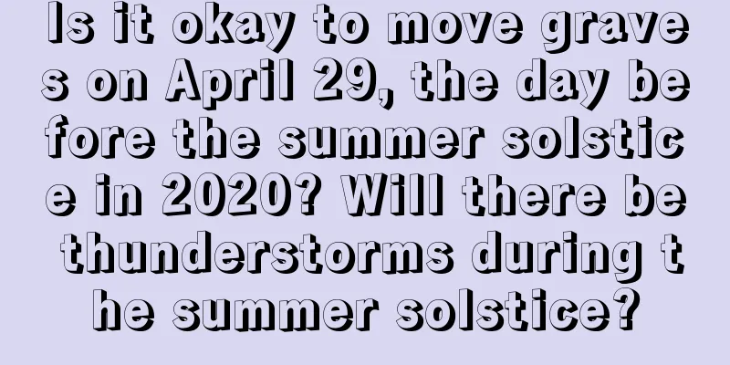 Is it okay to move graves on April 29, the day before the summer solstice in 2020? Will there be thunderstorms during the summer solstice?