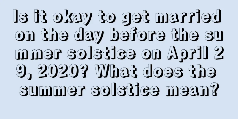 Is it okay to get married on the day before the summer solstice on April 29, 2020? What does the summer solstice mean?