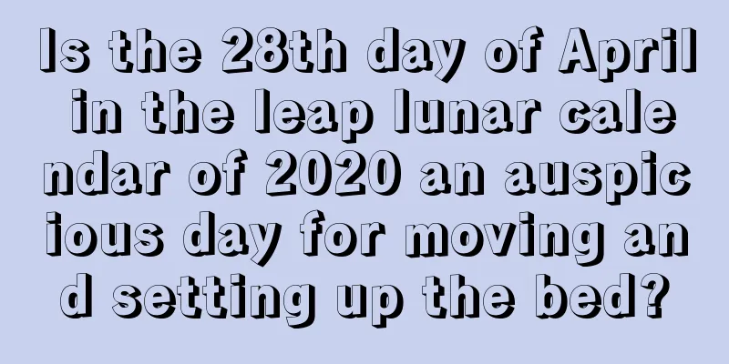 Is the 28th day of April in the leap lunar calendar of 2020 an auspicious day for moving and setting up the bed?