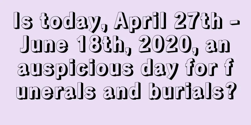 Is today, April 27th - June 18th, 2020, an auspicious day for funerals and burials?