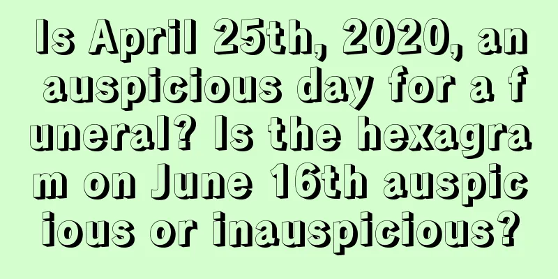 Is April 25th, 2020, an auspicious day for a funeral? Is the hexagram on June 16th auspicious or inauspicious?