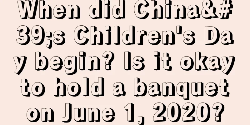 When did China's Children's Day begin? Is it okay to hold a banquet on June 1, 2020?