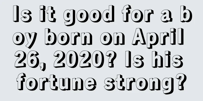 Is it good for a boy born on April 26, 2020? Is his fortune strong?