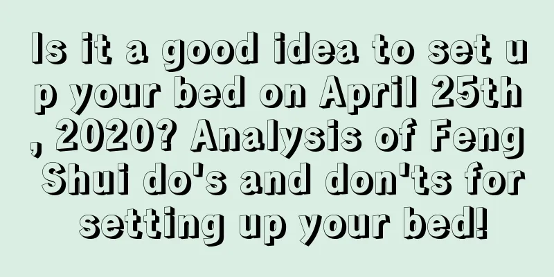 Is it a good idea to set up your bed on April 25th, 2020? Analysis of Feng Shui do's and don'ts for setting up your bed!