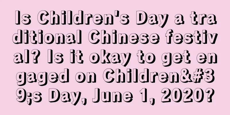 Is Children's Day a traditional Chinese festival? Is it okay to get engaged on Children's Day, June 1, 2020?