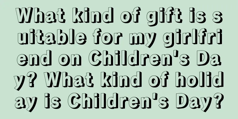 What kind of gift is suitable for my girlfriend on Children's Day? What kind of holiday is Children's Day?