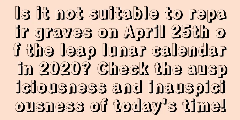 Is it not suitable to repair graves on April 25th of the leap lunar calendar in 2020? Check the auspiciousness and inauspiciousness of today's time!