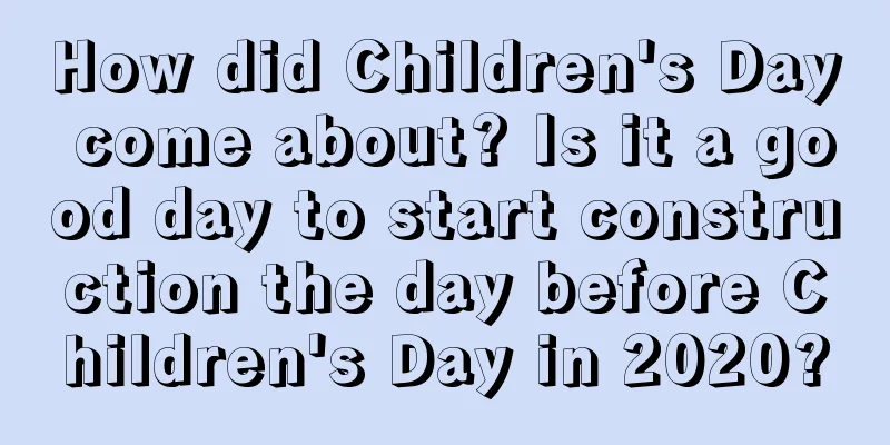 How did Children's Day come about? Is it a good day to start construction the day before Children's Day in 2020?