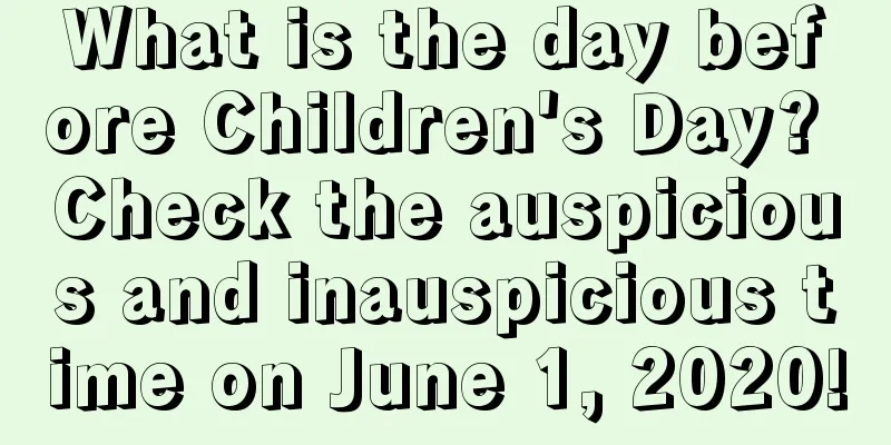 What is the day before Children's Day? Check the auspicious and inauspicious time on June 1, 2020!