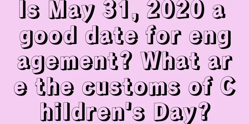 Is May 31, 2020 a good date for engagement? What are the customs of Children's Day?