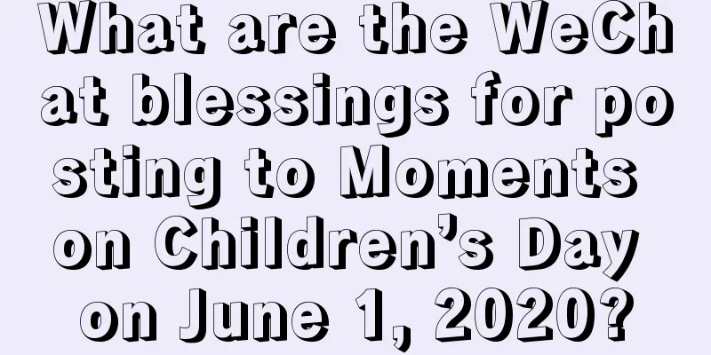 What are the WeChat blessings for posting to Moments on Children’s Day on June 1, 2020?