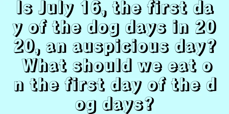 Is July 16, the first day of the dog days in 2020, an auspicious day? What should we eat on the first day of the dog days?