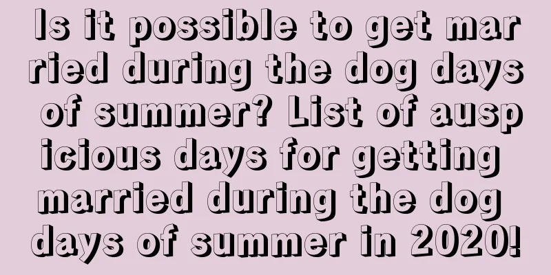 Is it possible to get married during the dog days of summer? List of auspicious days for getting married during the dog days of summer in 2020!