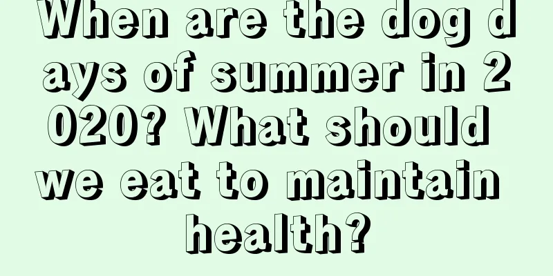 When are the dog days of summer in 2020? What should we eat to maintain health?