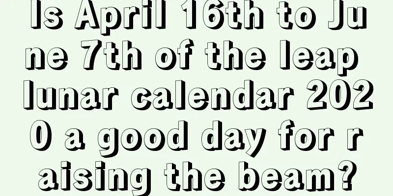Is April 16th to June 7th of the leap lunar calendar 2020 a good day for raising the beam?