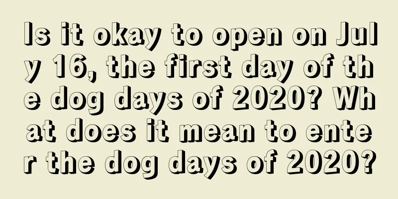 Is it okay to open on July 16, the first day of the dog days of 2020? What does it mean to enter the dog days of 2020?