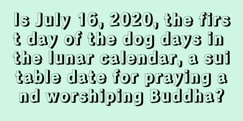 Is July 16, 2020, the first day of the dog days in the lunar calendar, a suitable date for praying and worshiping Buddha?