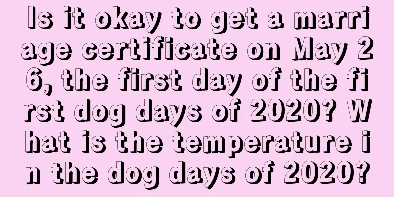 Is it okay to get a marriage certificate on May 26, the first day of the first dog days of 2020? What is the temperature in the dog days of 2020?
