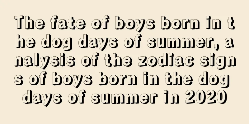 The fate of boys born in the dog days of summer, analysis of the zodiac signs of boys born in the dog days of summer in 2020