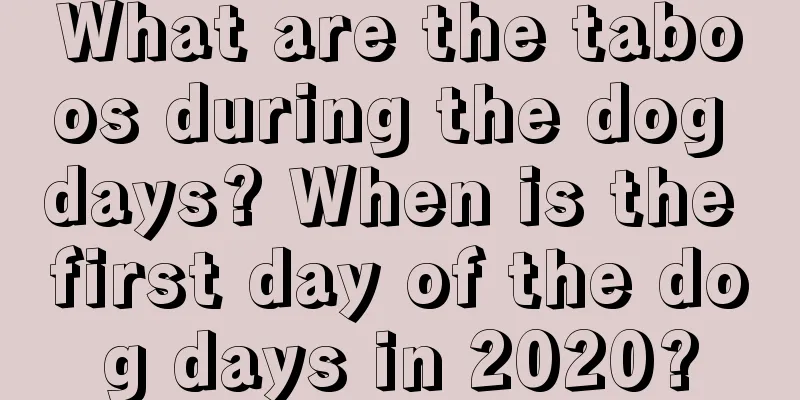 What are the taboos during the dog days? When is the first day of the dog days in 2020?