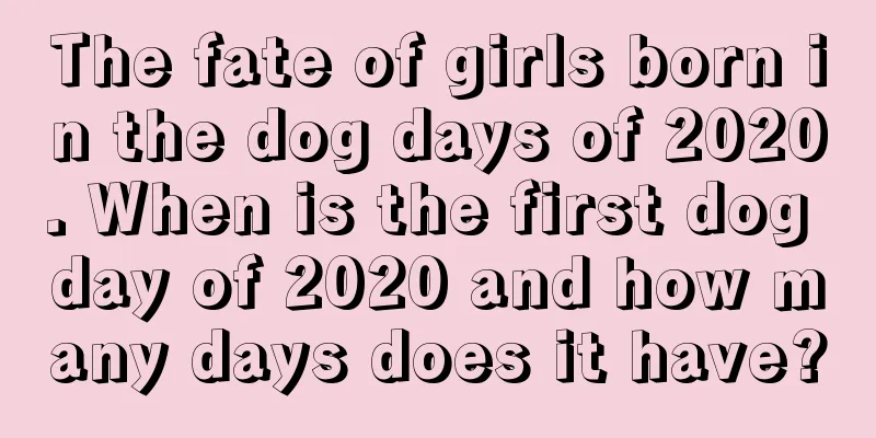 The fate of girls born in the dog days of 2020. When is the first dog day of 2020 and how many days does it have?