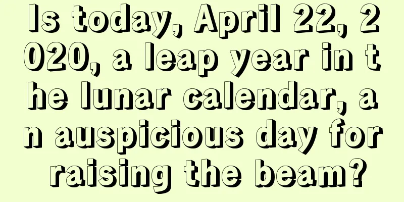 Is today, April 22, 2020, a leap year in the lunar calendar, an auspicious day for raising the beam?