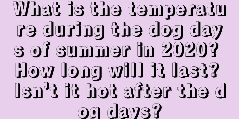 What is the temperature during the dog days of summer in 2020? How long will it last? Isn’t it hot after the dog days?