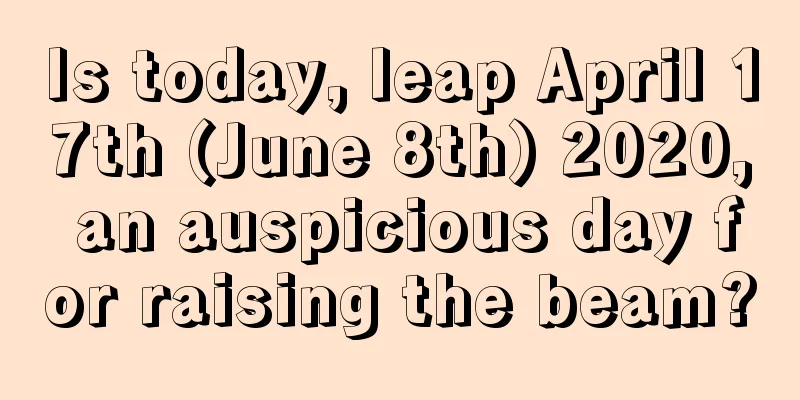 Is today, leap April 17th (June 8th) 2020, an auspicious day for raising the beam?