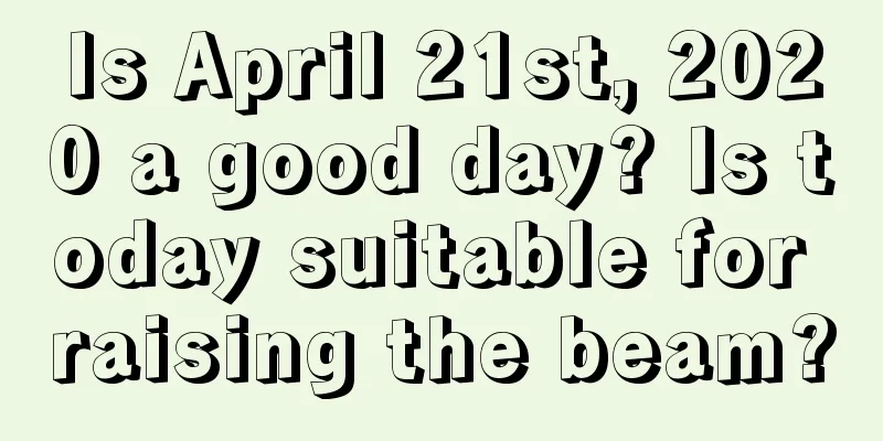 Is April 21st, 2020 a good day? Is today suitable for raising the beam?