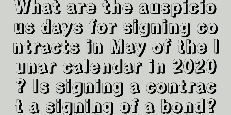 What are the auspicious days for signing contracts in May of the lunar calendar in 2020? Is signing a contract a signing of a bond?
