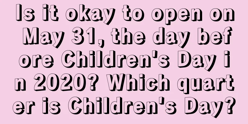 Is it okay to open on May 31, the day before Children's Day in 2020? Which quarter is Children's Day?