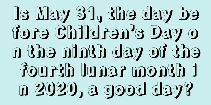 Is May 31, the day before Children’s Day on the ninth day of the fourth lunar month in 2020, a good day?