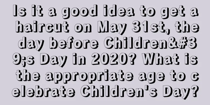 Is it a good idea to get a haircut on May 31st, the day before Children's Day in 2020? What is the appropriate age to celebrate Children's Day?
