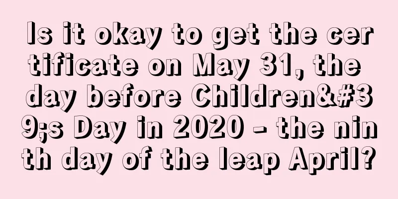 Is it okay to get the certificate on May 31, the day before Children's Day in 2020 - the ninth day of the leap April?