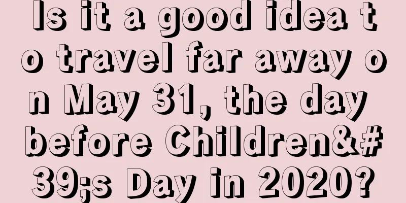 Is it a good idea to travel far away on May 31, the day before Children's Day in 2020?
