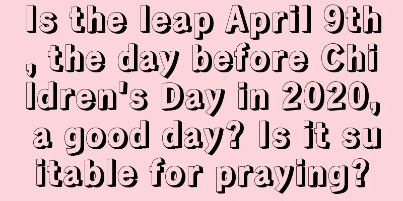 Is the leap April 9th, the day before Children's Day in 2020, a good day? Is it suitable for praying?