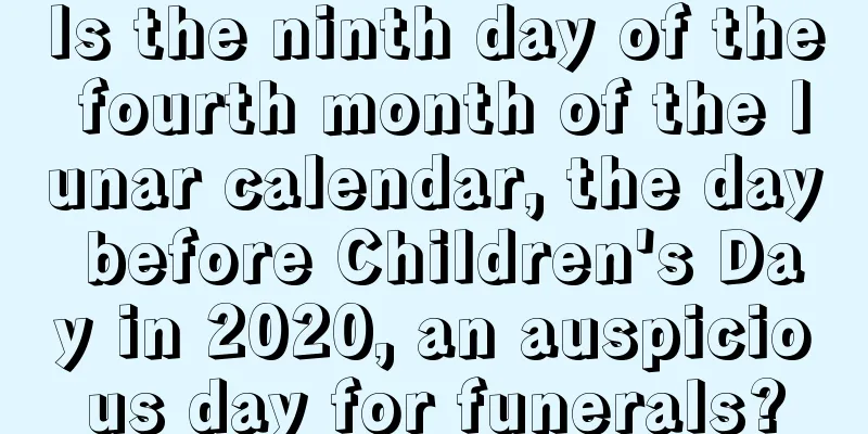 Is the ninth day of the fourth month of the lunar calendar, the day before Children's Day in 2020, an auspicious day for funerals?